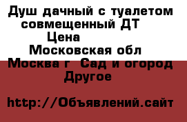 Душ дачный с туалетом совмещенный ДТ-1 › Цена ­ 25 000 - Московская обл., Москва г. Сад и огород » Другое   